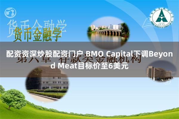 配资资深炒股配资门户 BMO Capital下调Beyond Meat目标价至6美元