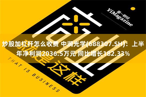 炒股加杠杆怎么收费 中润光学(688307.SH)：上半年净利润2036.5万元 同比增长182.33%