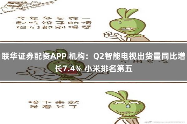 联华证券配资APP 机构：Q2智能电视出货量同比增长7.4%