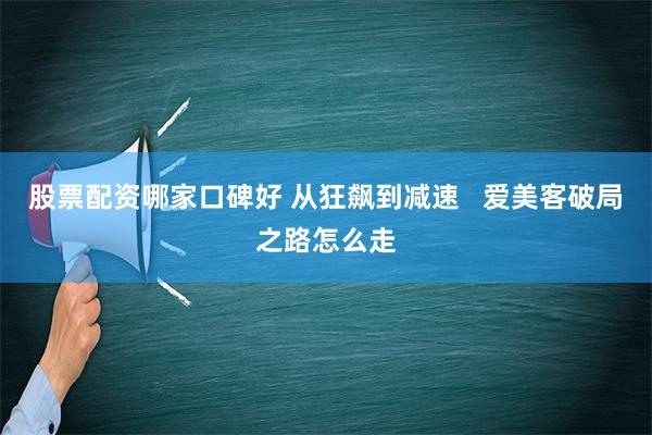 股票配资哪家口碑好 从狂飙到减速   爱美客破局之路怎么走