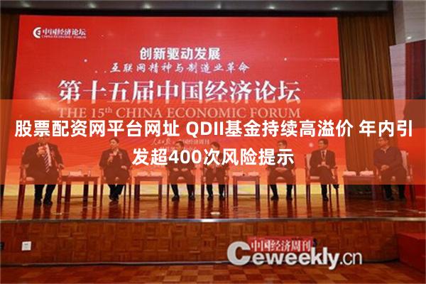 股票配资网平台网址 QDII基金持续高溢价 年内引发超400