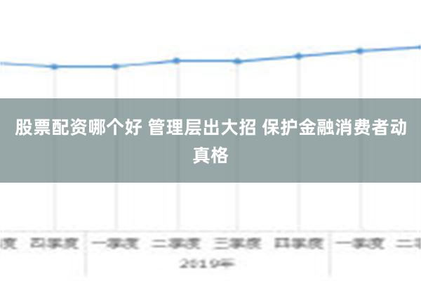 股票配资哪个好 管理层出大招 保护金融消费者动真格