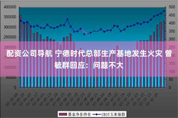 配资公司导航 宁德时代总部生产基地发生火灾 曾毓群回应：问题