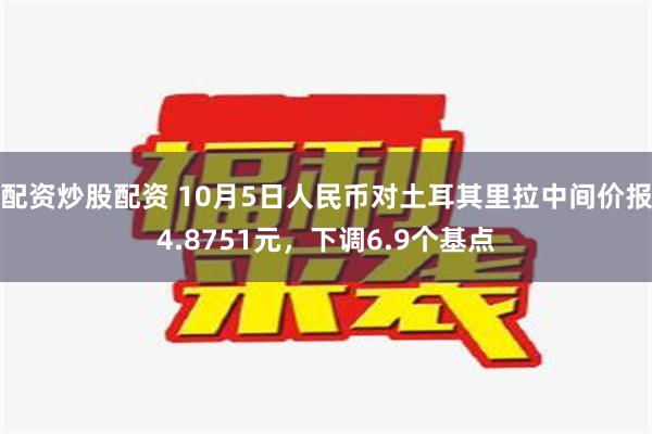 配资炒股配资 10月5日人民币对土耳其里拉中间价报4.875