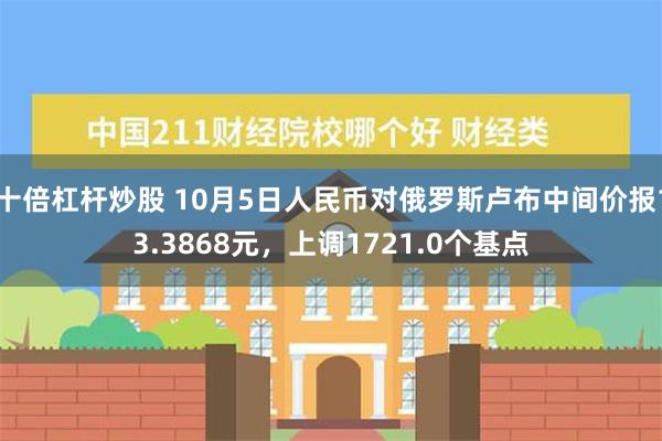 十倍杠杆炒股 10月5日人民币对俄罗斯卢布中间价报13.38