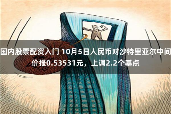 国内股票配资入门 10月5日人民币对沙特里亚尔中间价报0.5