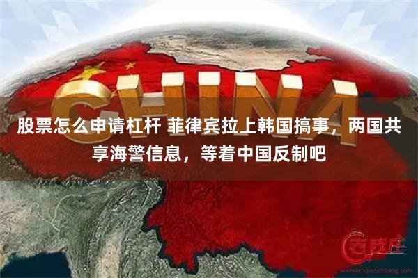 股票怎么申请杠杆 菲律宾拉上韩国搞事，两国共享海警信息，等着