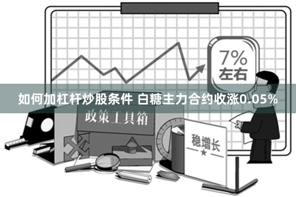 如何加杠杆炒股条件 白糖主力合约收涨0.05%