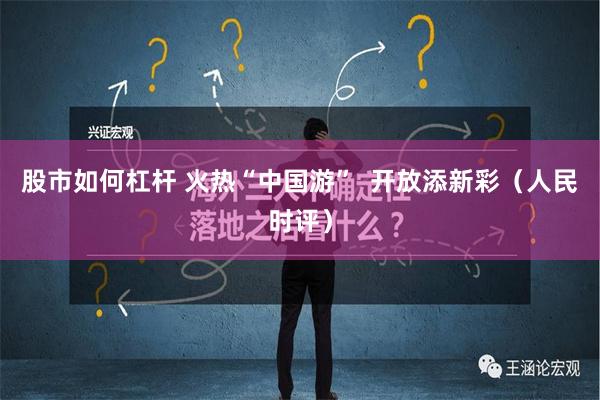 股市如何杠杆 火热“中国游”  开放添新彩（人民时评）