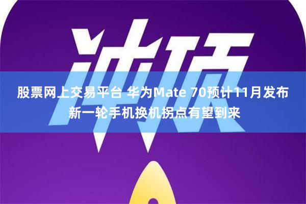 股票网上交易平台 华为Mate 70预计11月发布 新一轮手