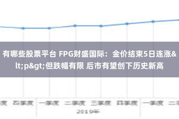 有哪些股票平台 FPG财盛国际：金价结束5日连涨<p&