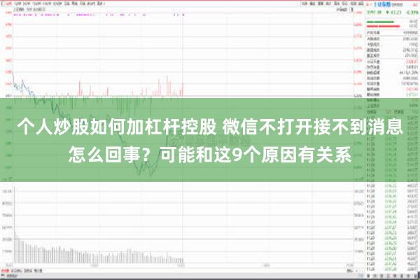 个人炒股如何加杠杆控股 微信不打开接不到消息怎么回事？可能和