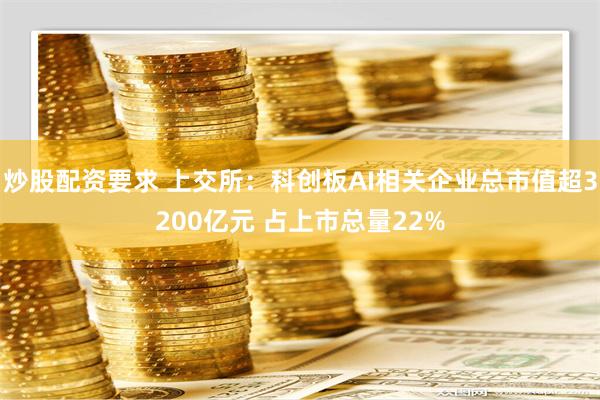 炒股配资要求 上交所：科创板AI相关企业总市值超3200亿元