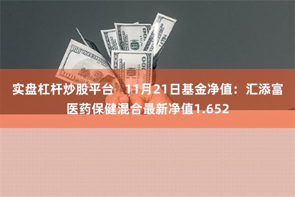 实盘杠杆炒股平台   11月21日基金净值：汇添富医药保健混