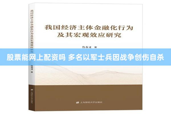 股票能网上配资吗 多名以军士兵因战争创伤自杀