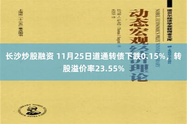 长沙炒股融资 11月25日道通转债下跌0.15%，转股溢价率