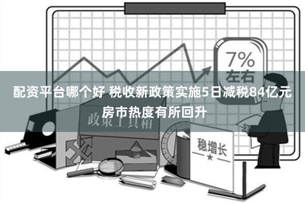 配资平台哪个好 税收新政策实施5日减税84亿元 房市热度有所