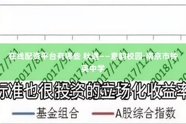 在线配资平台有哪些 秋遇——意韵校园·南京市钟英中学