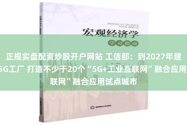 正规实盘配资炒股开户网站 工信部：到2027年建设1万个5G