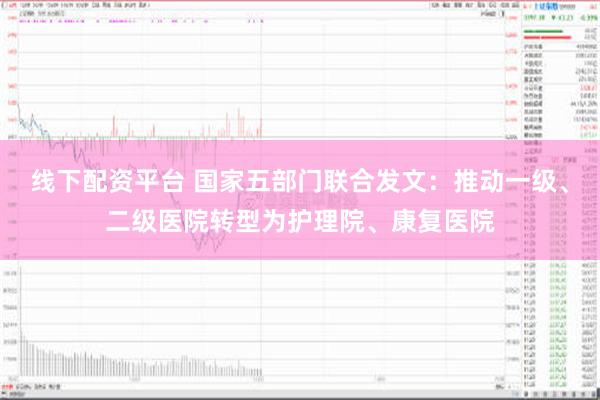 线下配资平台 国家五部门联合发文：推动一级、二级医院转型为护