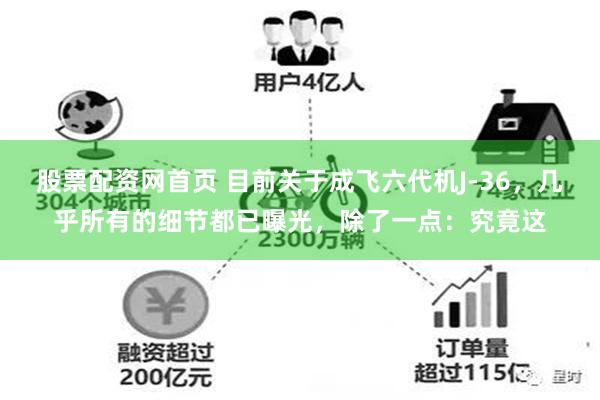 股票配资网首页 目前关于成飞六代机J-36，几乎所有的细节都