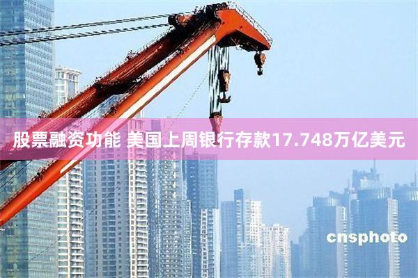 股票融资功能 美国上周银行存款17.748万亿美元