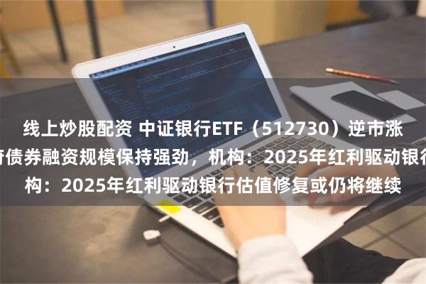 线上炒股配资 中证银行ETF（512730）逆市涨超1.5%