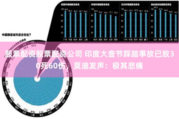 股票配资股票配资公司 印度大壶节踩踏事故已致30死60伤，莫