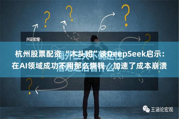 杭州股票配资 “木头姐”谈DeepSeek启示：在AI领域成