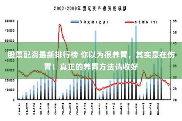 股票配资最新排行榜 你以为很养胃，其实是在伤胃！真正的养胃方