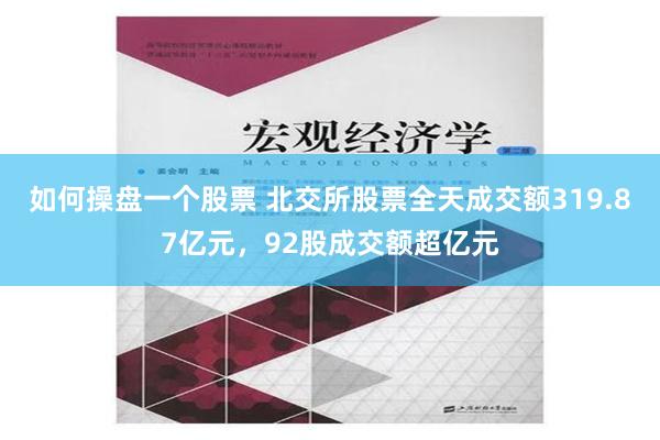 如何操盘一个股票 北交所股票全天成交额319.87亿元，92