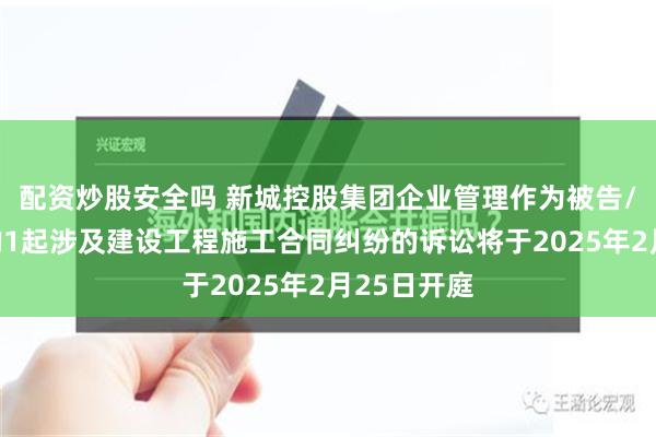 配资炒股安全吗 新城控股集团企业管理作为被告/被上诉人的1起